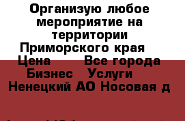 Организую любое мероприятие на территории Приморского края. › Цена ­ 1 - Все города Бизнес » Услуги   . Ненецкий АО,Носовая д.